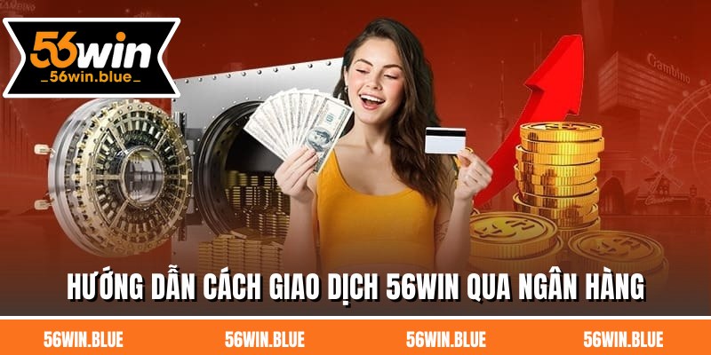 Hướng dẫn cách giao dịch 56WIN qua ngân hàng