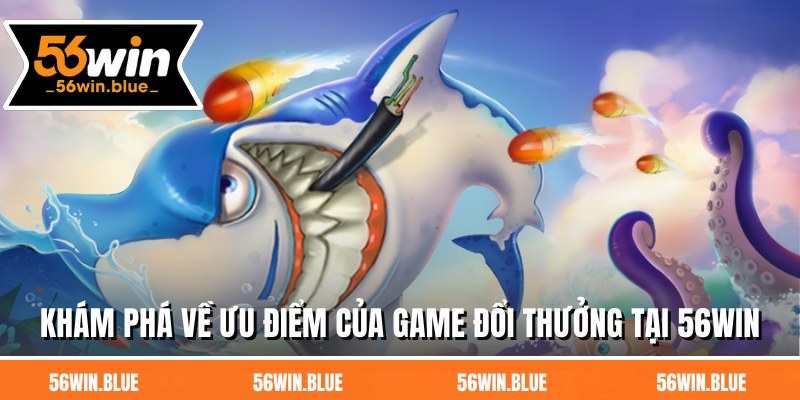 Khám phá về ưu điểm của game đổi thưởng tại 56WIN
